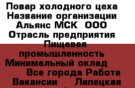 Повар холодного цеха › Название организации ­ Альянс-МСК, ООО › Отрасль предприятия ­ Пищевая промышленность › Минимальный оклад ­ 25 000 - Все города Работа » Вакансии   . Липецкая обл.